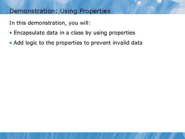 Demonstration: Using Properties In this demonstration, you will: • Encapsulate data in a class