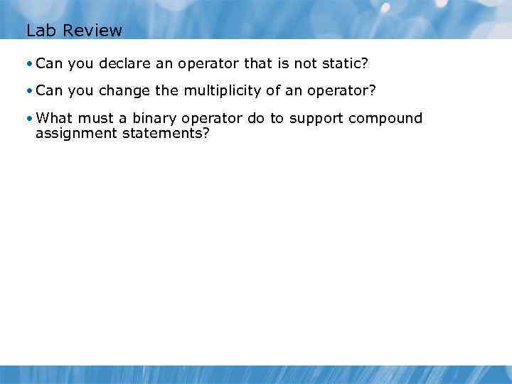Lab Review • Can you declare an operator that is not static? • Can