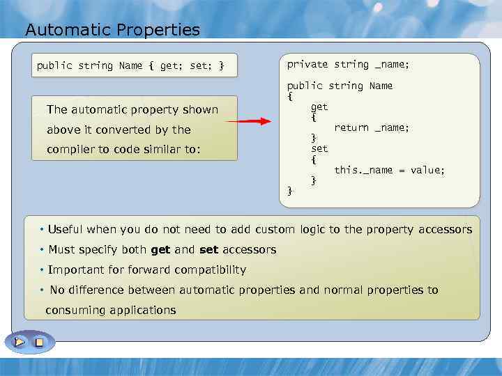 Automatic Properties public string Name { get; set; } The automatic property shown above