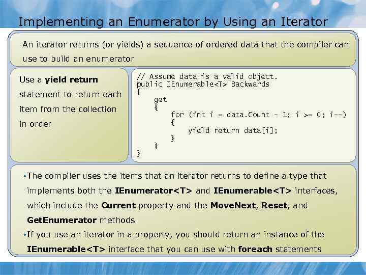 Implementing an Enumerator by Using an Iterator An iterator returns (or yields) a sequence