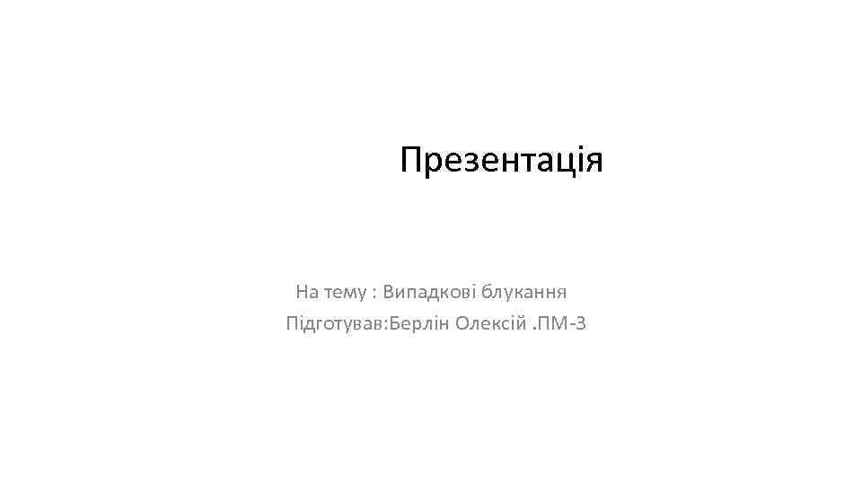 Презентація На тему : Випадкові блукання Підготував: Берлін Олексій. ПМ-3 