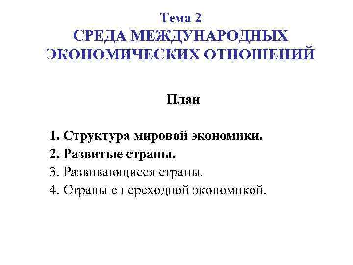 Тема 2 СРЕДА МЕЖДУНАРОДНЫХ ЭКОНОМИЧЕСКИХ ОТНОШЕНИЙ План 1. Структура мировой экономики. 2. Развитые страны.