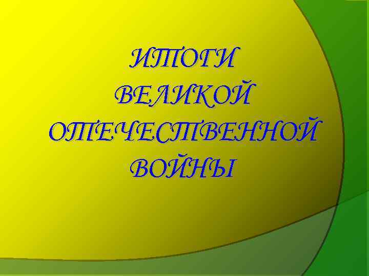 ИТОГИ ВЕЛИКОЙ ОТЕЧЕСТВЕННОЙ ВОЙНЫ 