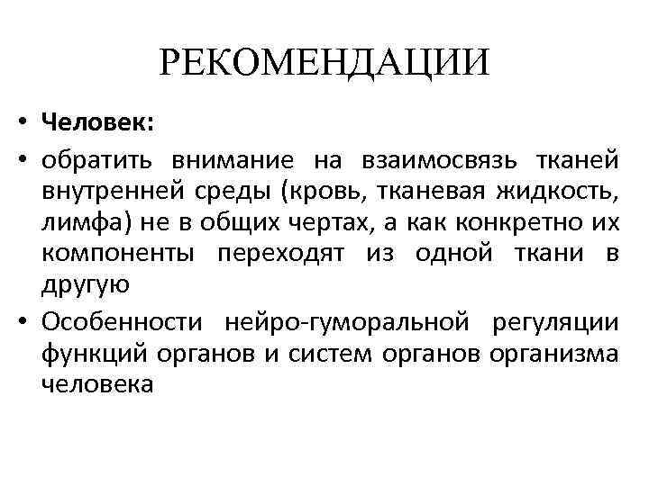 РЕКОМЕНДАЦИИ • Человек: • обратить внимание на взаимосвязь тканей внутренней среды (кровь, тканевая жидкость,