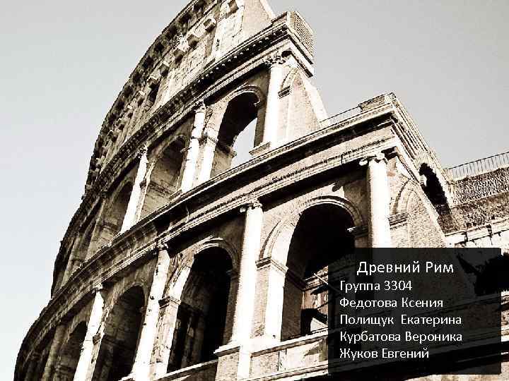 Древний Рим Группа 3304 Федотова Ксения Полищук Екатерина Курбатова Вероника Жуков Евгений 