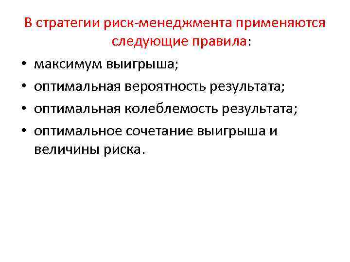 В стратегии риск менеджмента применяются следующие правила: • максимум выигрыша; • оптимальная вероятность результата;