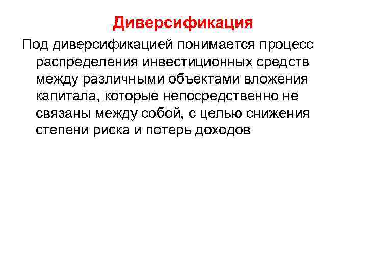 Диверсификация Под диверсификацией понимается процесс распределения инвестиционных средств между различными объектами вложения капитала, которые
