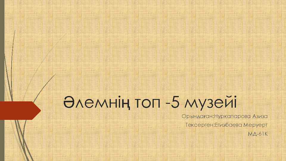 Әлемнің топ -5 музейі Орындаған: Нуркапарова Азиза Тексерген: Егизбаева Меруерт МД-61 К 