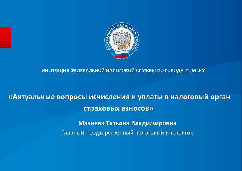 ИНСПЕКЦИЯ ФЕДЕРАЛЬНОЙ НАЛОГОВОЙ СЛУЖБЫ ПО ГОРОДУ ТОМСКУ «Актуальные вопросы исчисления и уплаты в налоговый