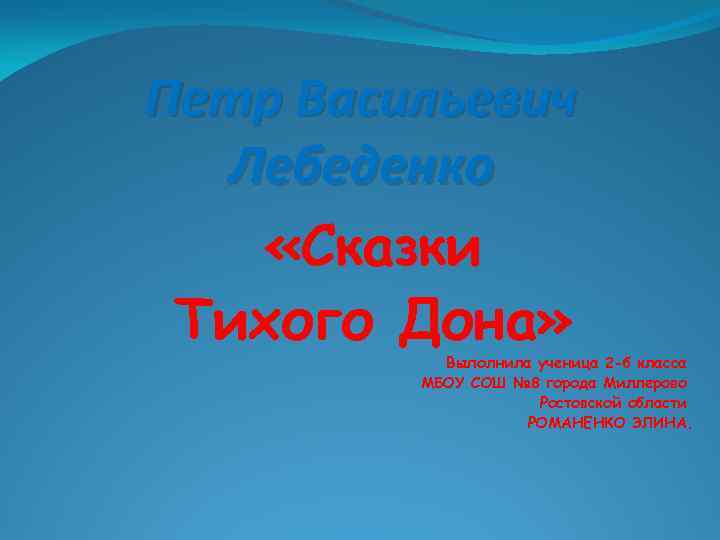 Петр Васильевич Лебеденко «Сказки Тихого Дона» Выполнила ученица 2 -б класса МБОУ СОШ №