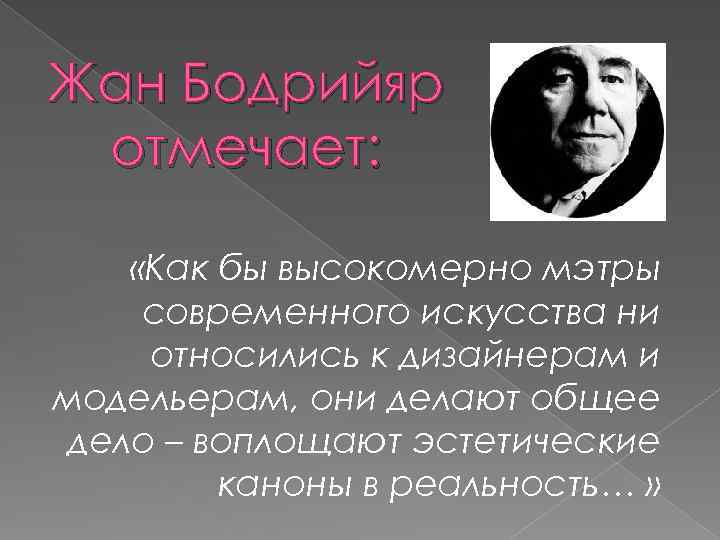 Жан Бодрийяр отмечает: «Как бы высокомерно мэтры современного искусства ни относились к дизайнерам и