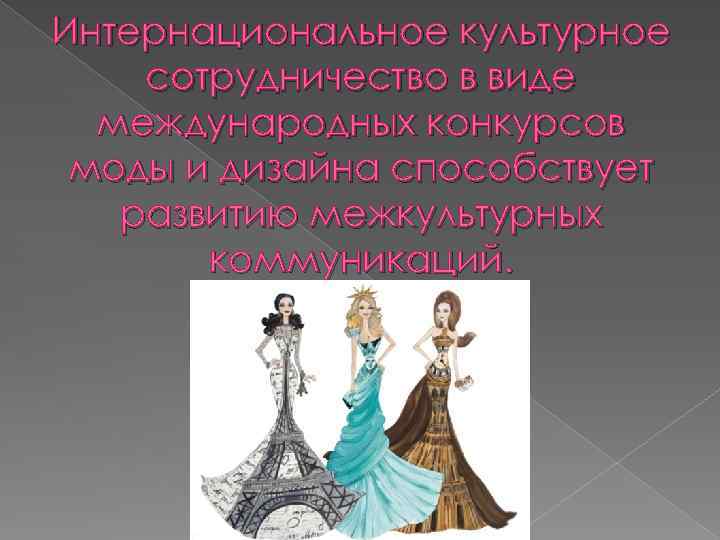 Интернациональное культурное сотрудничество в виде международных конкурсов моды и дизайна способствует развитию межкультурных коммуникаций.