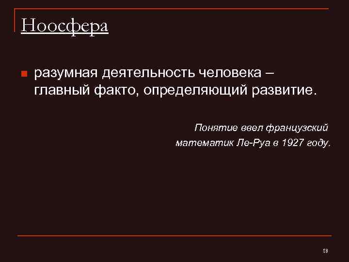 Ноосфера n разумная деятельность человека – главный факто, определяющий развитие. Понятие ввел французский математик