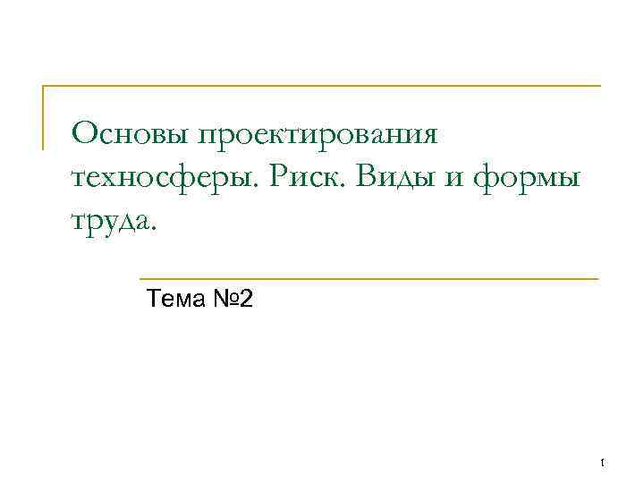 Основы проектирования техносферы. Риск. Виды и формы труда. Тема № 2 1 