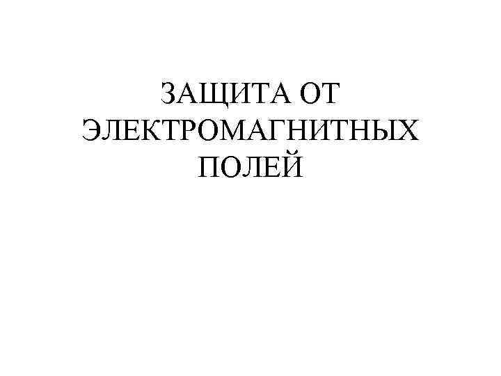 ЗАЩИТА ОТ ЭЛЕКТРОМАГНИТНЫХ ПОЛЕЙ 