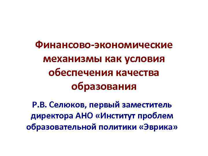 Финансово-экономические механизмы как условия обеспечения качества образования Р. В. Селюков, первый заместитель директора АНО