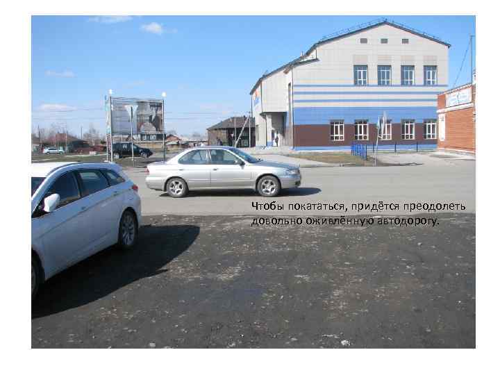 Чтобы покататься, придётся преодолеть довольно оживлённую автодорогу. 