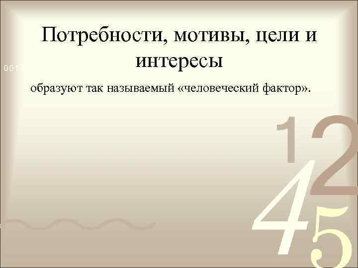 Потребности, мотивы, цели и интересы образуют так называемый «человеческий фактор» . 