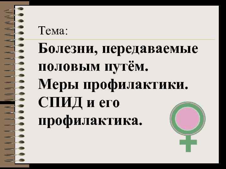 Тема: Болезни, передаваемые половым путём. Меры профилактики. СПИД и его профилактика. 