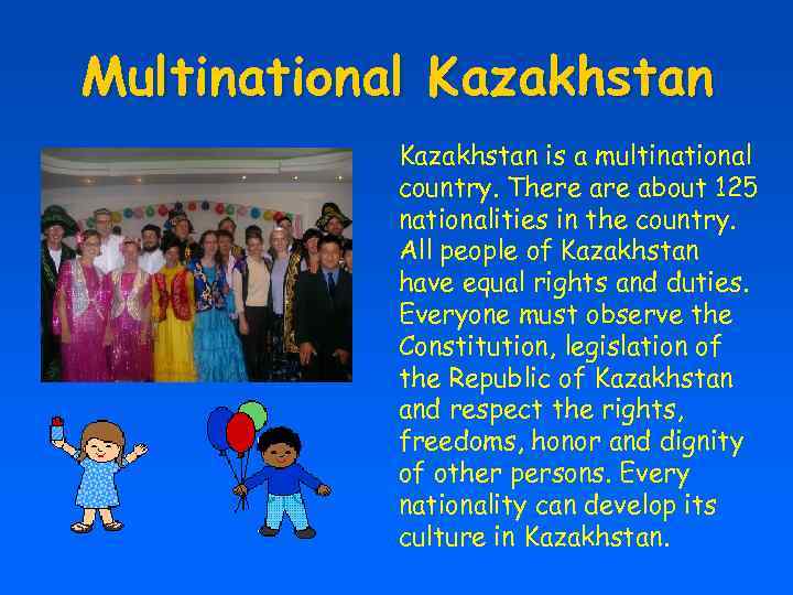 Multinational Kazakhstan is a multinational country. There about 125 nationalities in the country. All