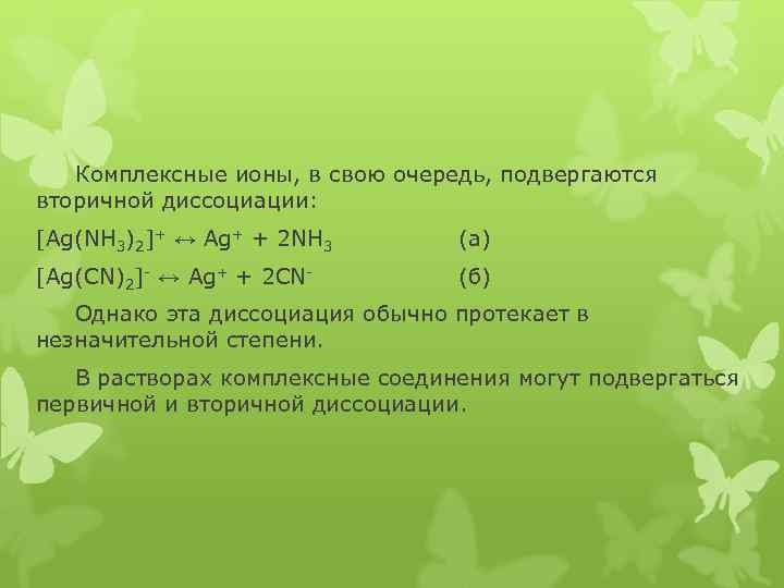 Комплексные ионы, в свою очередь, подвергаются вторичной диссоциации: [Ag(NH 3)2]+ ↔ Ag+ + 2