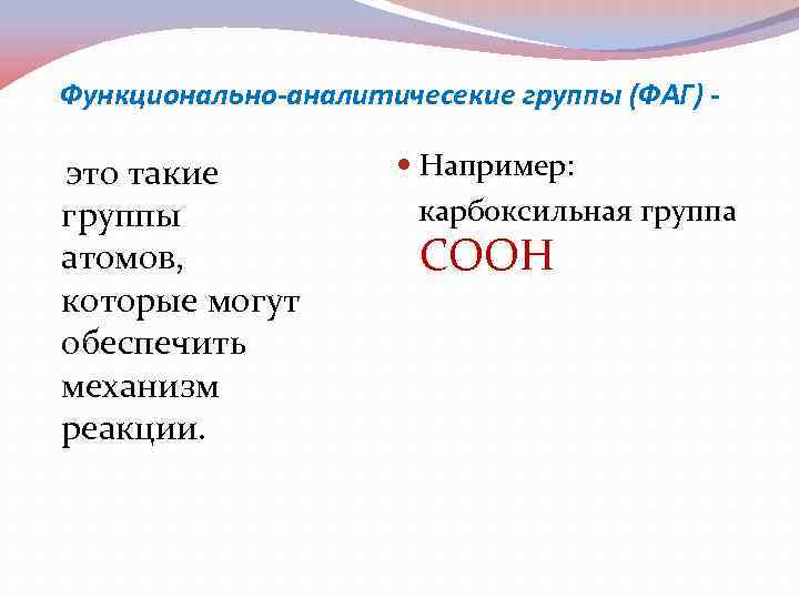 Функционально-аналитичесекие группы (ФАГ) - это такие группы атомов, которые могут обеспечить механизм реакции. Например: