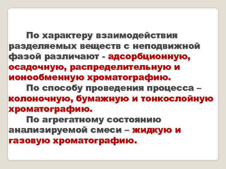 По характеру взаимодействия разделяемых веществ с неподвижной фазой различают - адсорбционную, осадочную, распределительную и