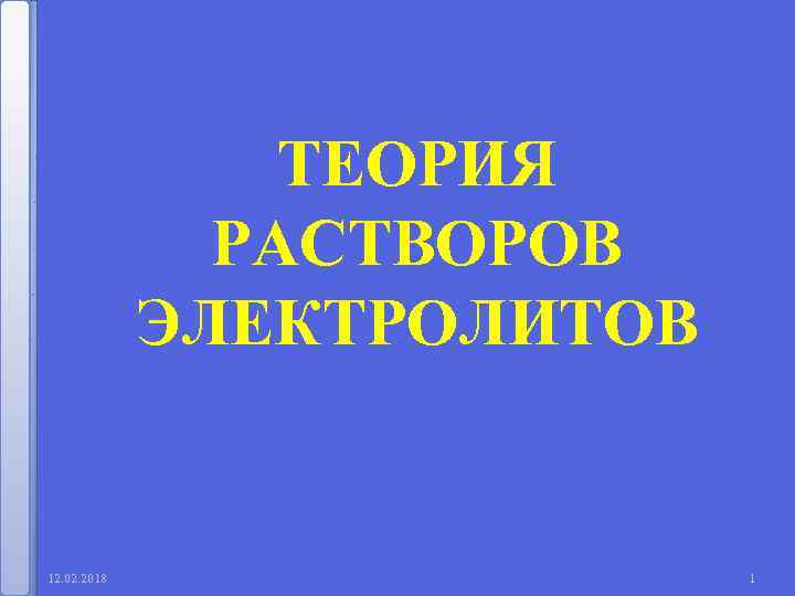 ТЕОРИЯ РАСТВОРОВ ЭЛЕКТРОЛИТОВ 12. 02. 2018 1 