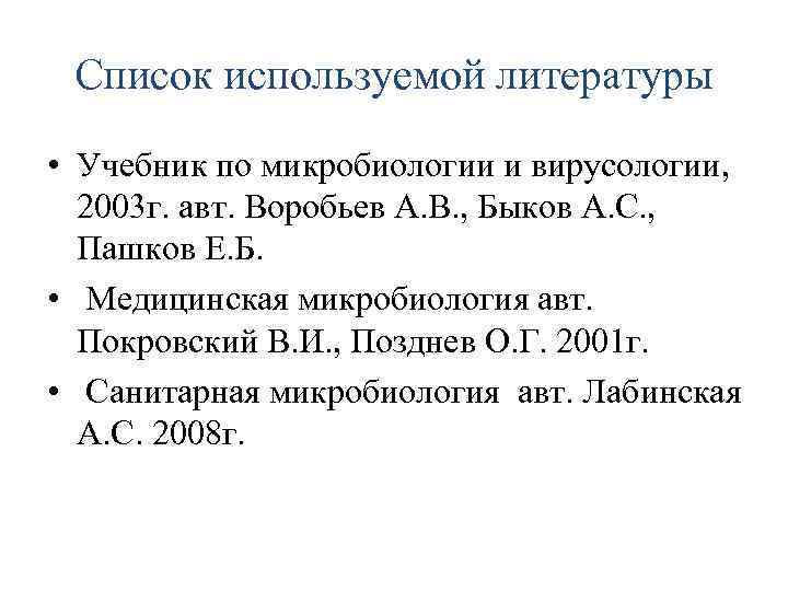 Список используемой литературы • Учебник по микробиологии и вирусологии, 2003 г. авт. Воробьев А.