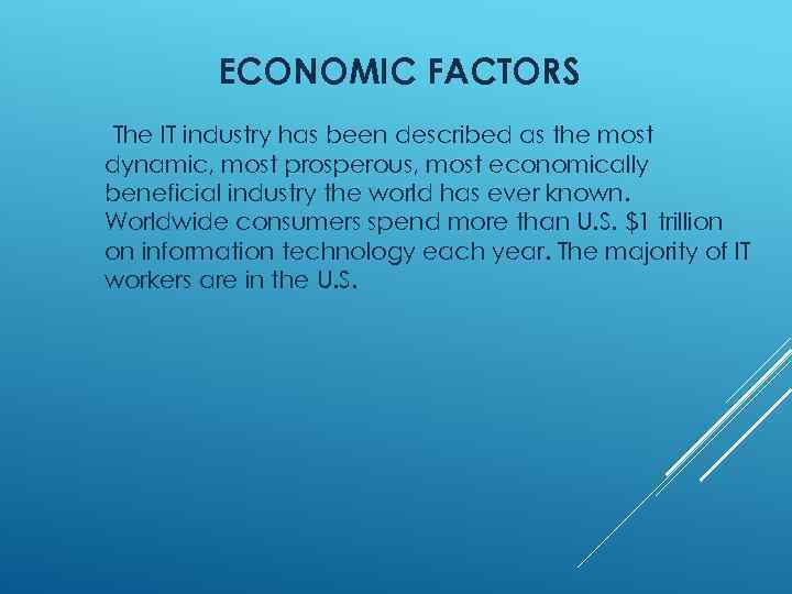 ECONOMIC FACTORS The IT industry has been described as the most dynamic, most prosperous,
