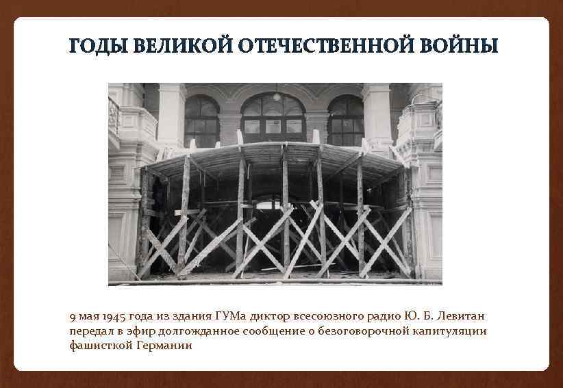9 мая 1945 года из здания ГУМа диктор всесоюзного радио Ю. Б. Левитан передал