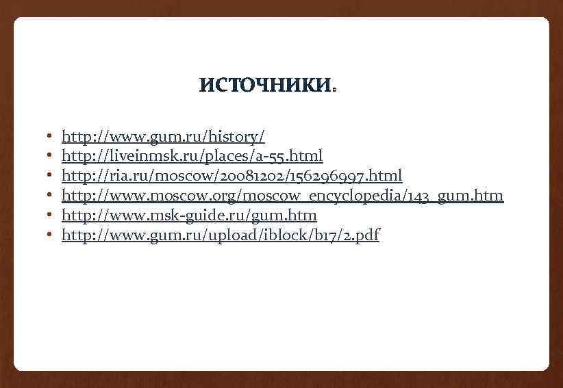  • • • http: //www. gum. ru/history/ http: //liveinmsk. ru/places/a-55. html http: //ria.