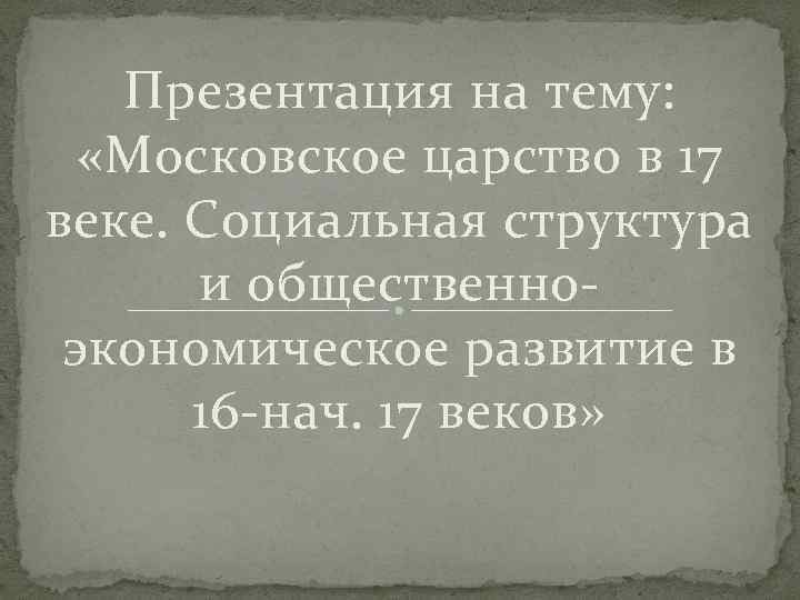 Презентация на тему: «Московское царство в 17 веке. Социальная структура и общественноэкономическое развитие в