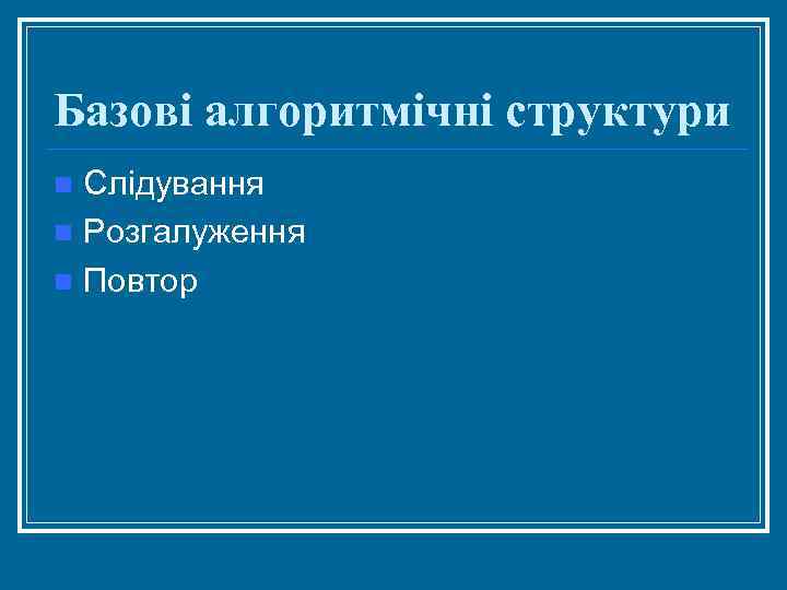 Базові алгоритмічні структури Слідування n Розгалуження n Повтор n 