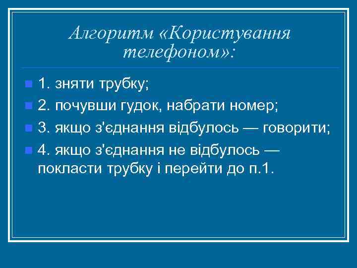 Алгоритм «Користування телефоном» : 1. зняти трубку; n 2. почувши гудок, набрати номер; n