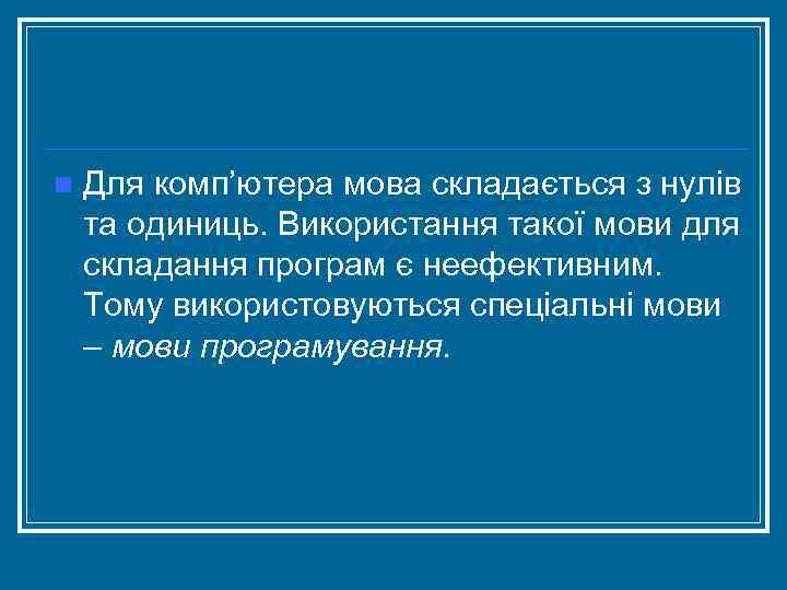 n Для комп’ютера мова складається з нулів та одиниць. Використання такої мови для складання
