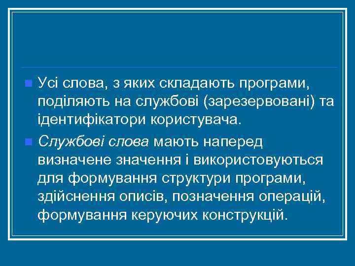 Усі слова, з яких складають програми, поділяють на службові (зарезервовані) та ідентифікатори користувача. n
