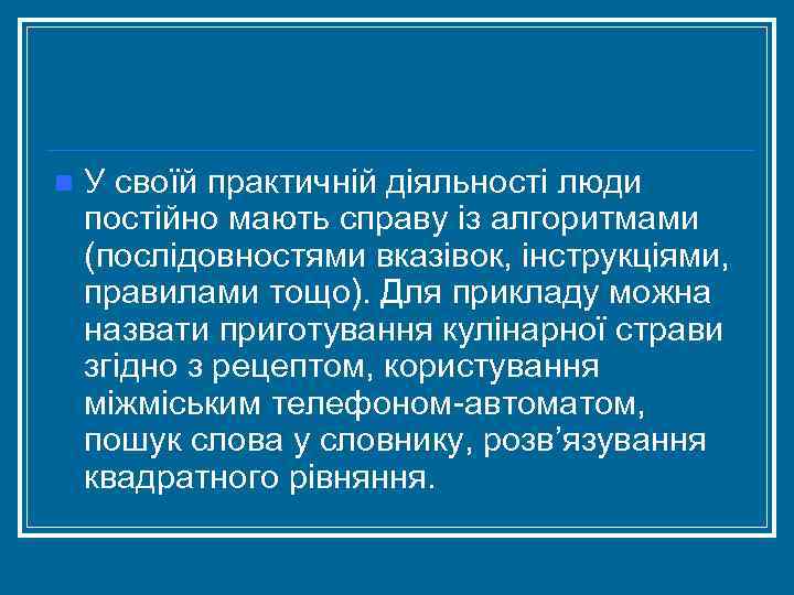 n У своїй практичній діяльності люди постійно мають справу із алгоритмами (послідовностями вказівок, інструкціями,