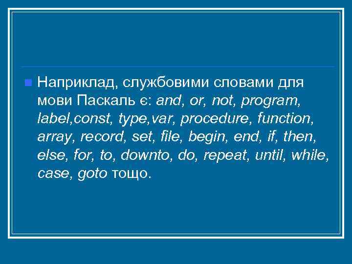 n Наприклад, службовими словами для мови Паскаль є: and, or, not, program, label, const,