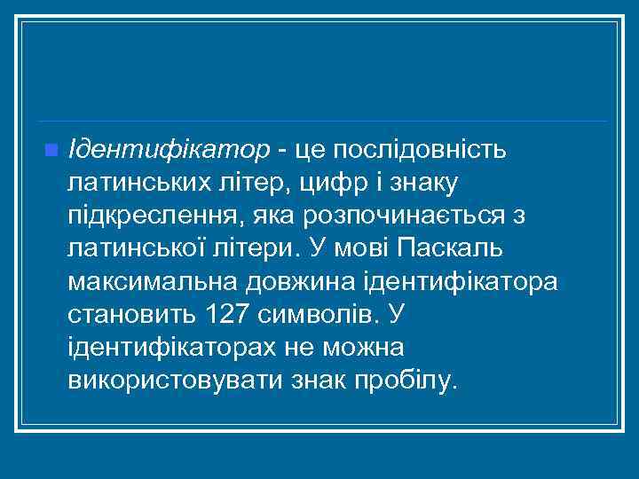 n Ідентифікатор це послідовність латинських літер, цифр і знаку підкреслення, яка розпочинається з латинської