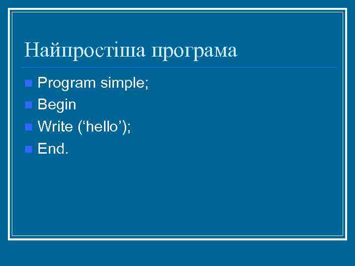 Найпростіша програма Program simple; n Begin n Write (‘hello’); n End. n 