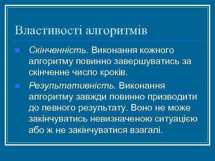 Властивості алгоритмів n n Скінченність. Виконання кожного алгоритму повинно завершуватись за скінченне число кроків.