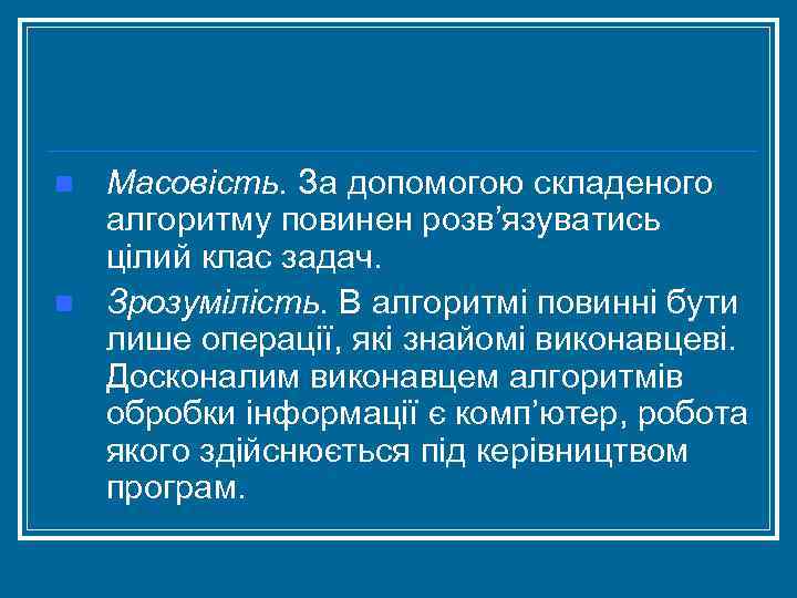 n n Масовість. За допомогою складеного алгоритму повинен розв’язуватись цілий клас задач. Зрозумілість. В