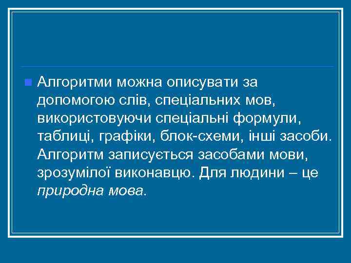 n Алгоритми можна описувати за допомогою слів, спеціальних мов, використовуючи спеціальні формули, таблиці, графіки,
