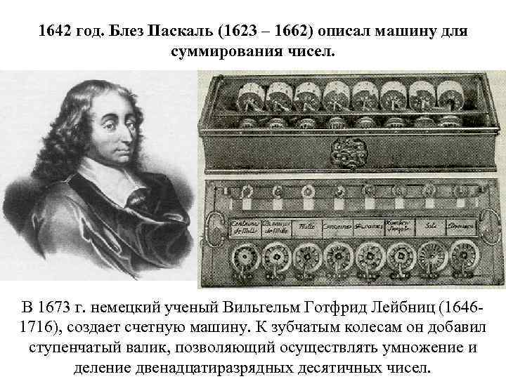 1642 год. Блез Паскаль (1623 – 1662) описал машину для суммирования чисел. В 1673