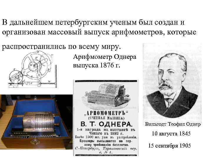 В дальнейшем петербургским ученым был создан и организован массовый выпуск арифмометров, которые распространились по