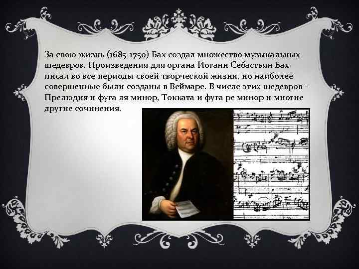 За свою жизнь (1685 -1750) Бах создал множество музыкальных шедевров. Произведения для органа Иоганн
