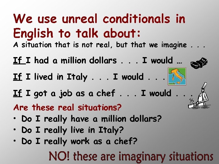 We use unreal conditionals in English to talk about: A situation that is not
