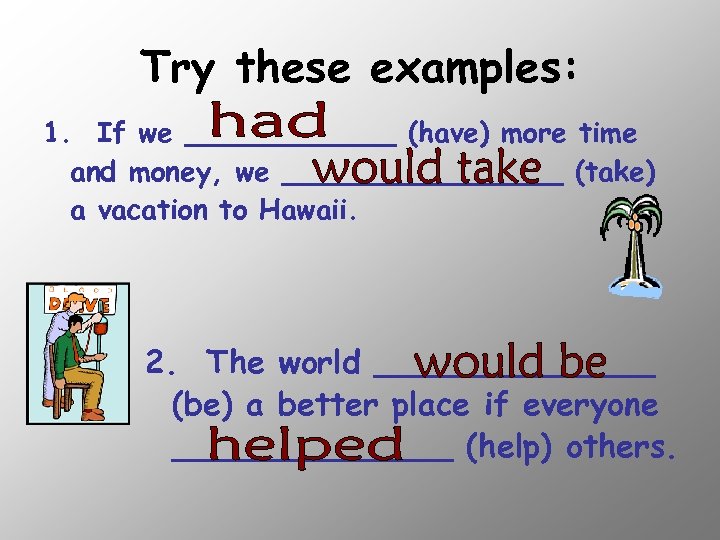Try these examples: 1. If we ______ (have) more time and money, we ________