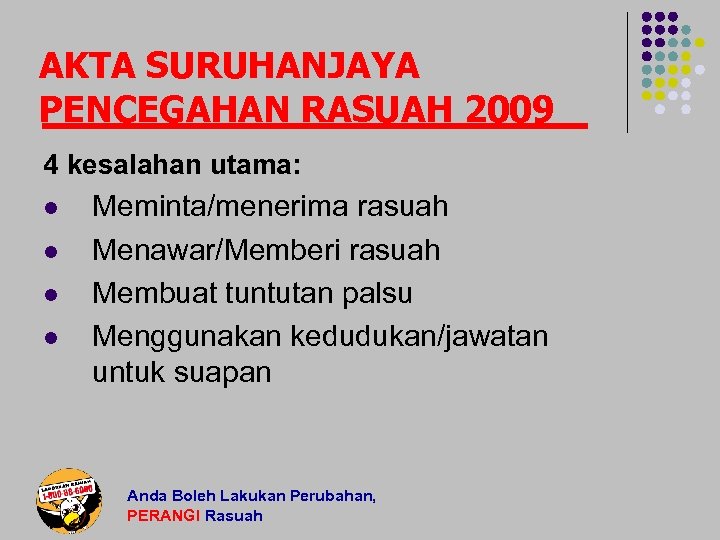 AKTA SURUHANJAYA PENCEGAHAN RASUAH 2009 4 kesalahan utama: l l Meminta/menerima rasuah Menawar/Memberi rasuah